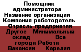 Помощник администратора › Название организации ­ Компания-работодатель › Отрасль предприятия ­ Другое › Минимальный оклад ­ 25 000 - Все города Работа » Вакансии   . Карелия респ.,Петрозаводск г.